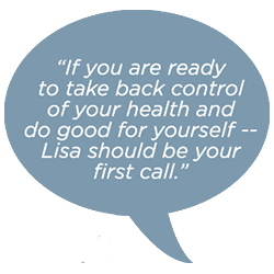 If you are ready to take back your health and do good for yourself -- Lisa should be your first call.